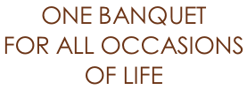 ONE BANQUET  FOR ALL OCCASIONS  OF LIFE